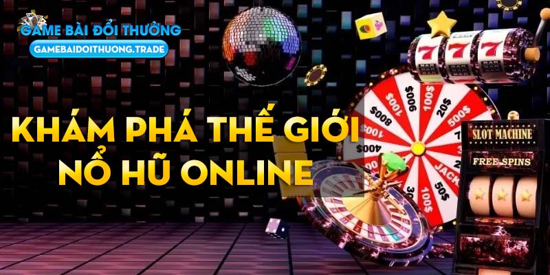 Khám phá thế giới Nổ hũ tại Game Bài Đổi Thưởng