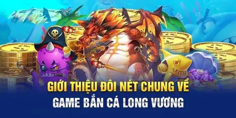 Giới thiệu game đổi thưởng bắn cá long vương là gì?