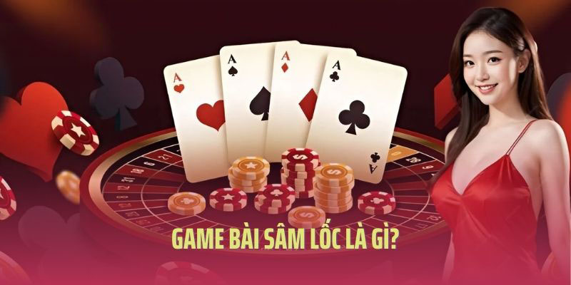 Game bài sâm lốc là gì?